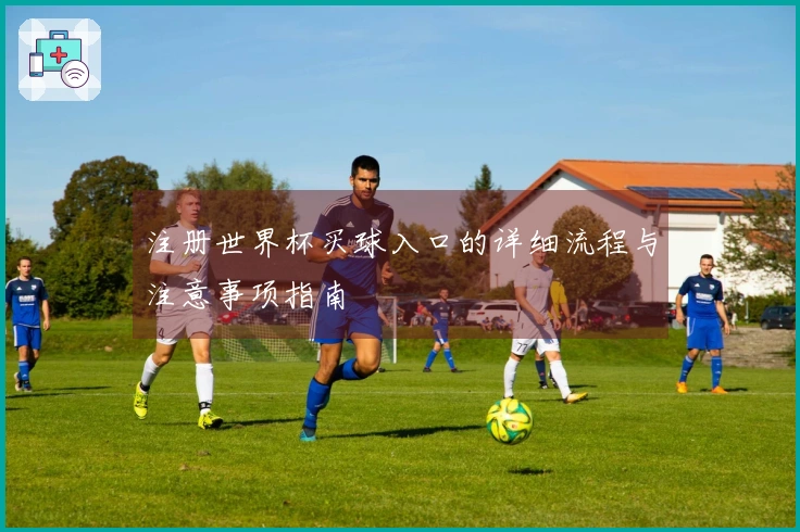注册世界杯买球入口的详细流程与注意事项指南