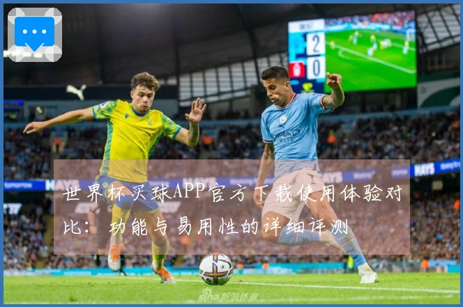 世界杯买球APP官方下载使用体验对比：功能与易用性的详细评测