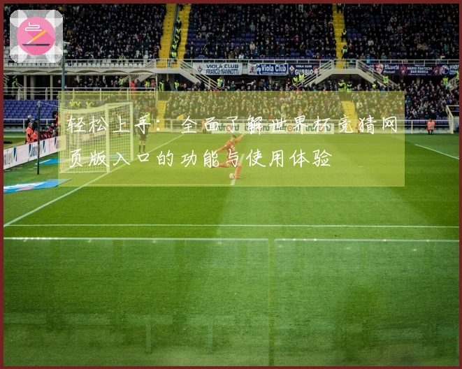 轻松上手：全面了解世界杯竞猜网页版入口的功能与使用体验