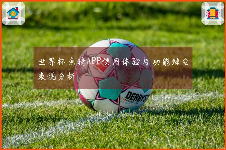 世界杯竞猜APP使用体验与功能综合表现分析