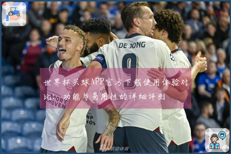 世界杯买球APP官方下载使用体验对比：功能与易用性的详细评测