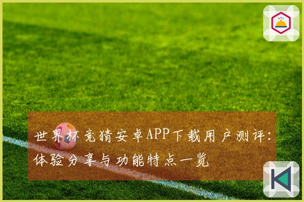 世界杯竞猜安卓APP下载用户测评:体验分享与功能特点一览