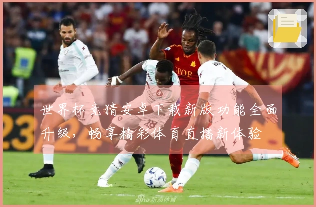 世界杯竞猜安卓下载新版功能全面升级，畅享精彩体育直播新体验