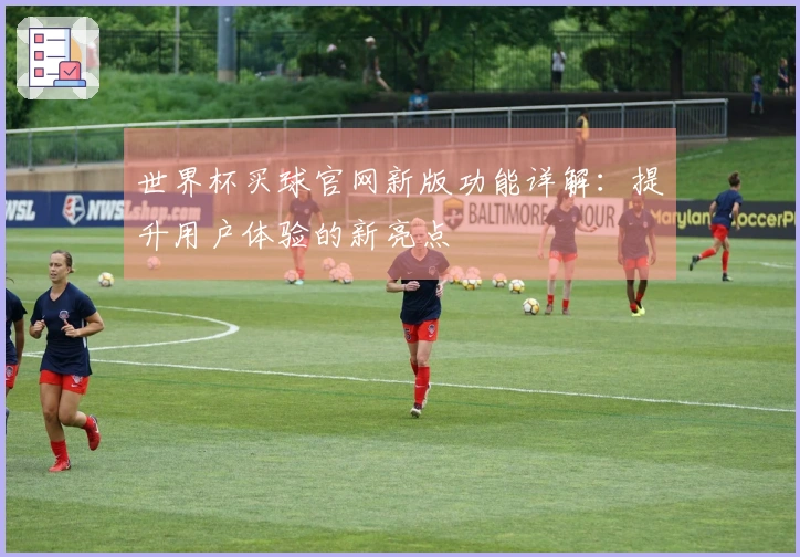 世界杯买球官网新版功能详解：提升用户体验的新亮点