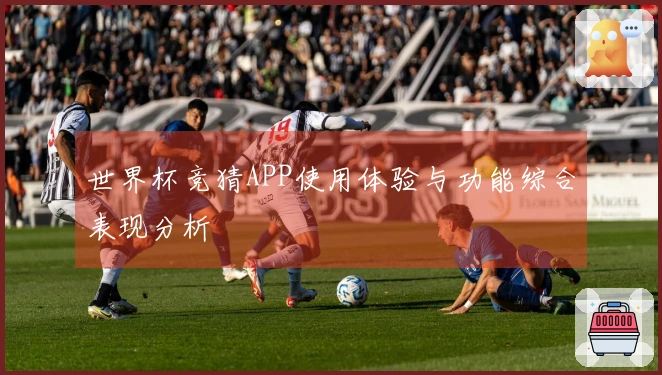 世界杯竞猜APP使用体验与功能综合表现分析