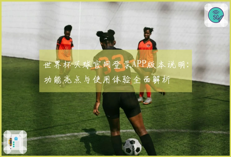 世界杯买球官网登录APP版本说明：功能亮点与使用体验全面解析