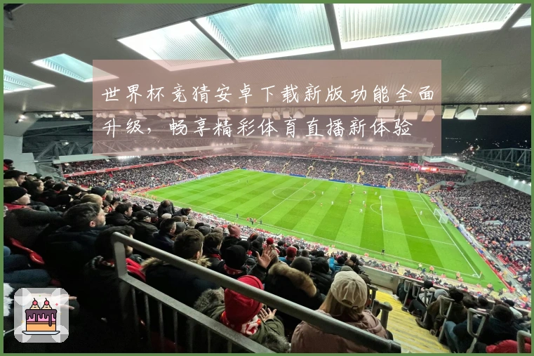 世界杯竞猜安卓下载新版功能全面升级，畅享精彩体育直播新体验