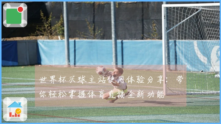 世界杯买球主站使用体验分享：带你轻松掌握体育直播全新功能